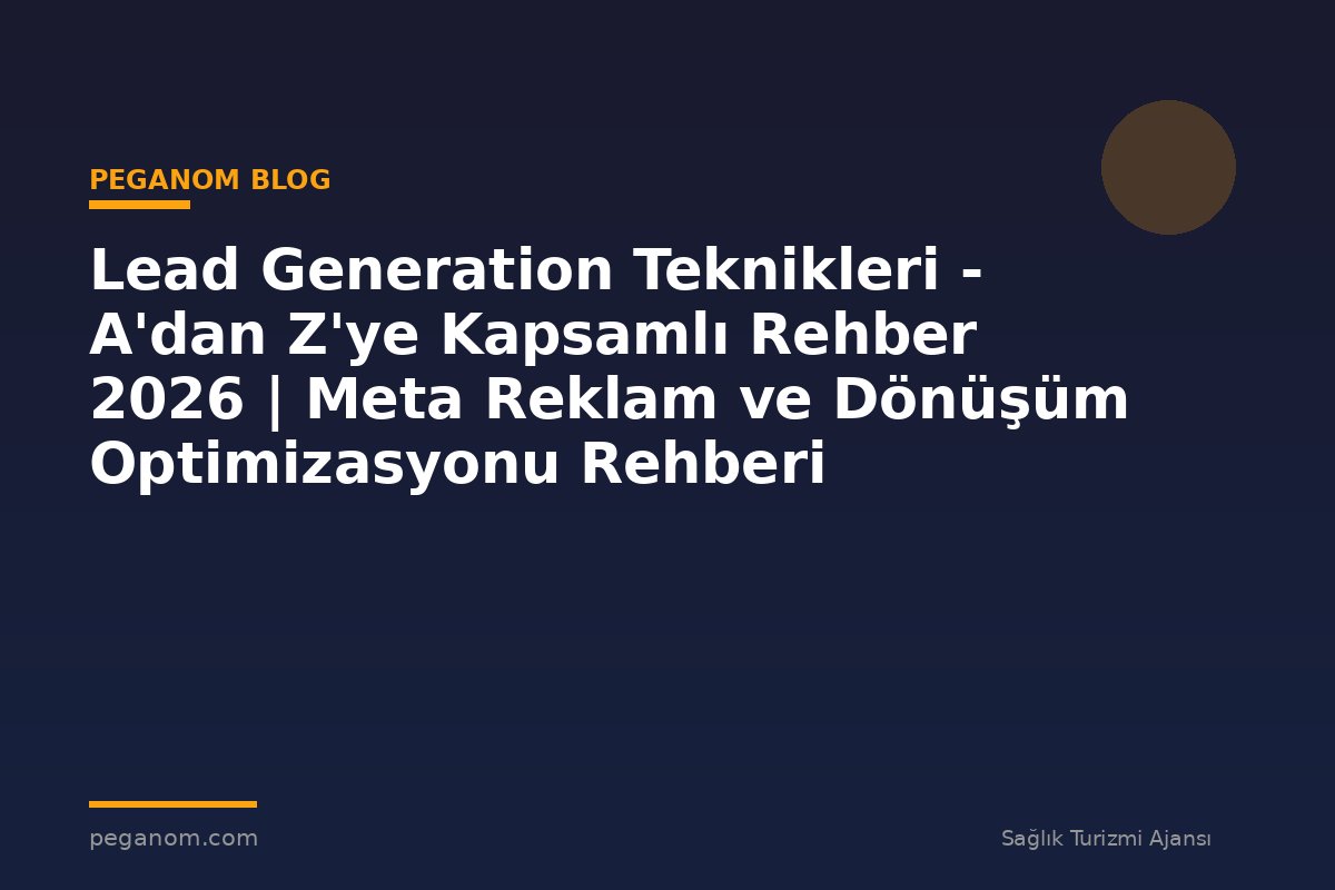 Lead Generation Teknikleri - A'dan Z'ye Kapsamlı Rehber 2026 | Meta Reklam ve Dönüşüm Optimizasyonu Rehberi