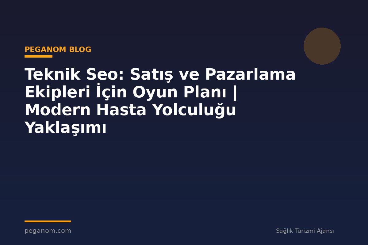 Teknik Seo: Satış ve Pazarlama Ekipleri İçin Oyun Planı | Modern Hasta Yolculuğu Yaklaşımı