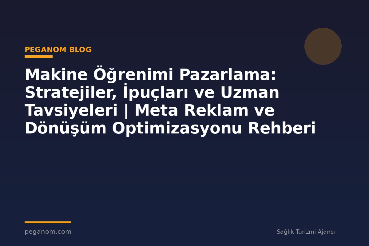 Makine Öğrenimi Pazarlama: Stratejiler, İpuçları ve Uzman Tavsiyeleri | Meta Reklam ve Dönüşüm Optimizasyonu Rehberi