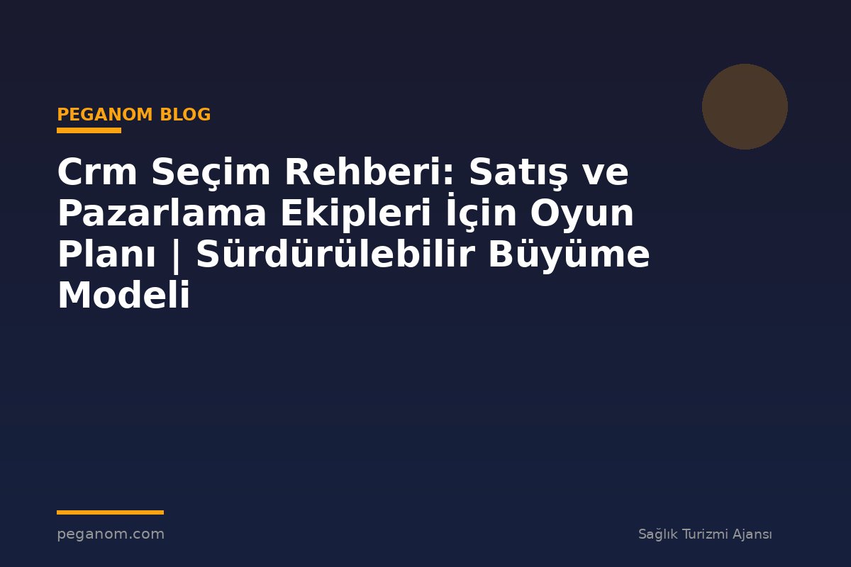Crm Seçim Rehberi: Satış ve Pazarlama Ekipleri İçin Oyun Planı | Sürdürülebilir Büyüme Modeli
