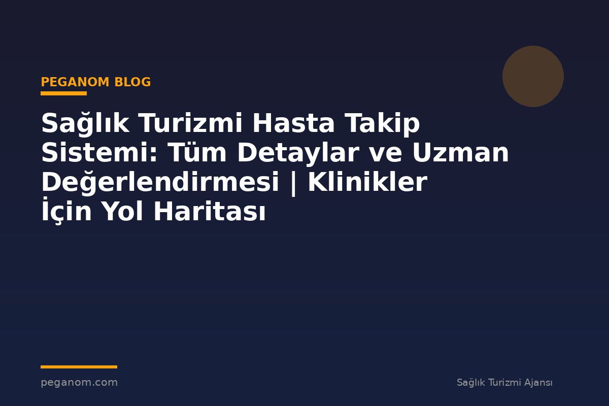 Sağlık Turizmi Hasta Takip Sistemi: Tüm Detaylar ve Uzman Değerlendirmesi | Klinikler İçin Yol Haritası