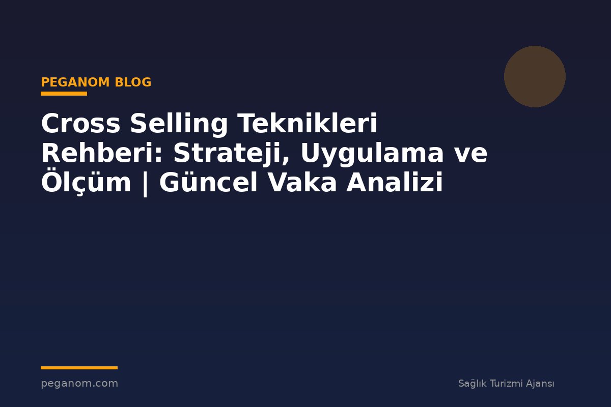 Cross Selling Teknikleri Rehberi: Strateji, Uygulama ve Ölçüm | Güncel Vaka Analizi