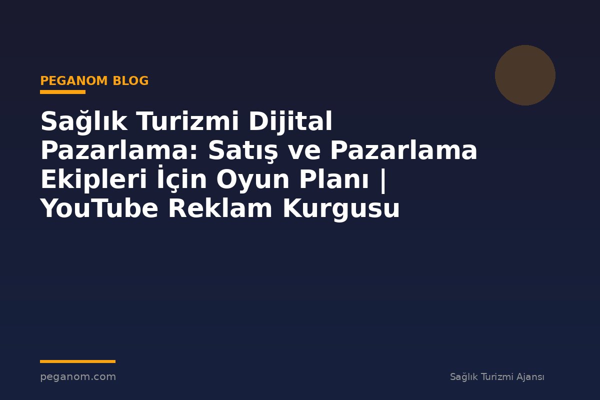 Sağlık Turizmi Dijital Pazarlama: Satış ve Pazarlama Ekipleri İçin Oyun Planı | YouTube Reklam Kurgusu
