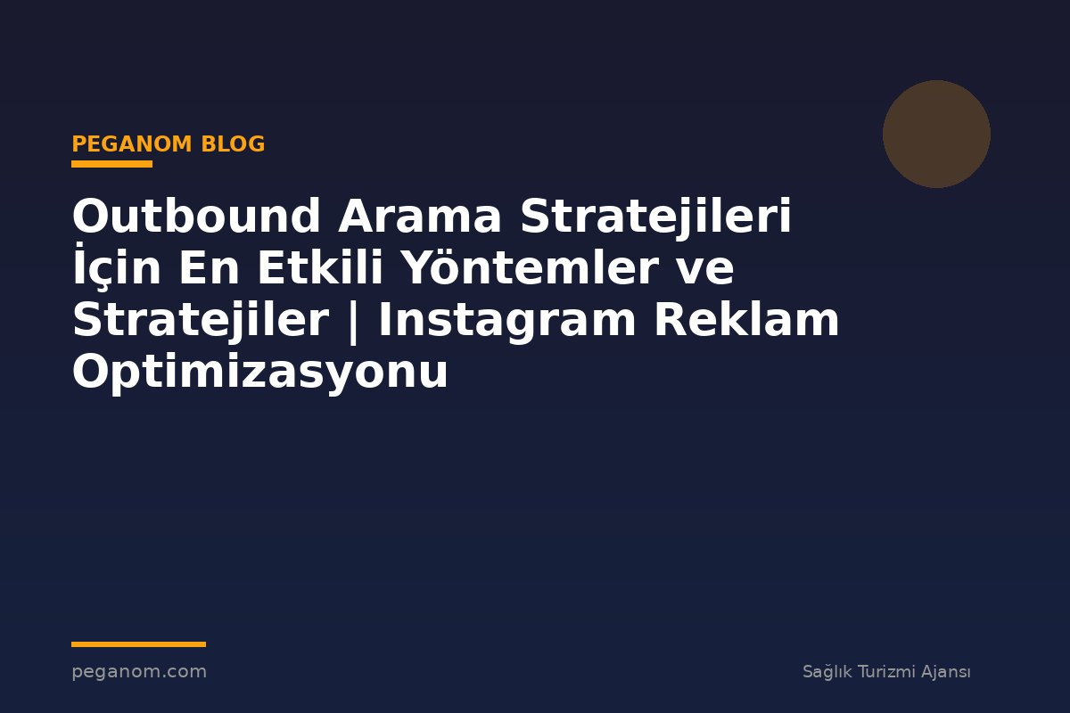Outbound Arama Stratejileri İçin En Etkili Yöntemler ve Stratejiler | Instagram Reklam Optimizasyonu