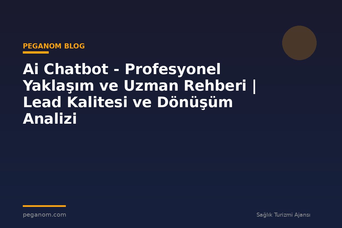 Ai Chatbot - Profesyonel Yaklaşım ve Uzman Rehberi | Lead Kalitesi ve Dönüşüm Analizi