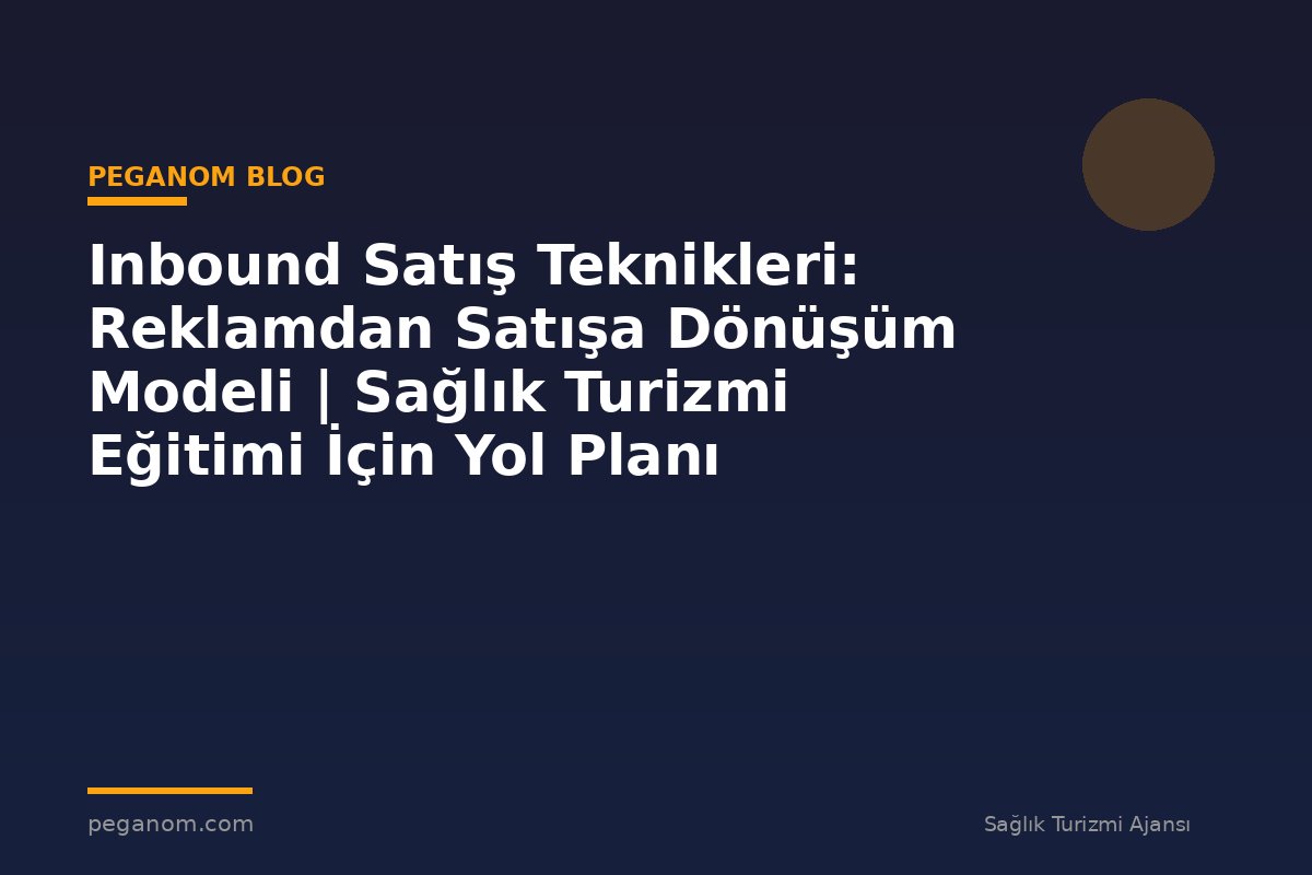 Inbound Satış Teknikleri: Reklamdan Satışa Dönüşüm Modeli | Sağlık Turizmi Eğitimi İçin Yol Planı