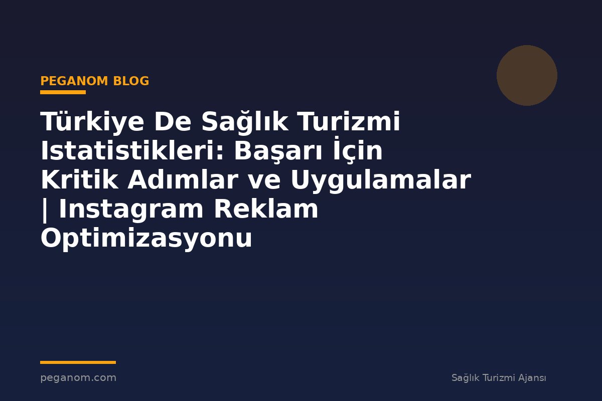 Türkiye De Sağlık Turizmi Istatistikleri: Başarı İçin Kritik Adımlar ve Uygulamalar | Instagram Reklam Optimizasyonu