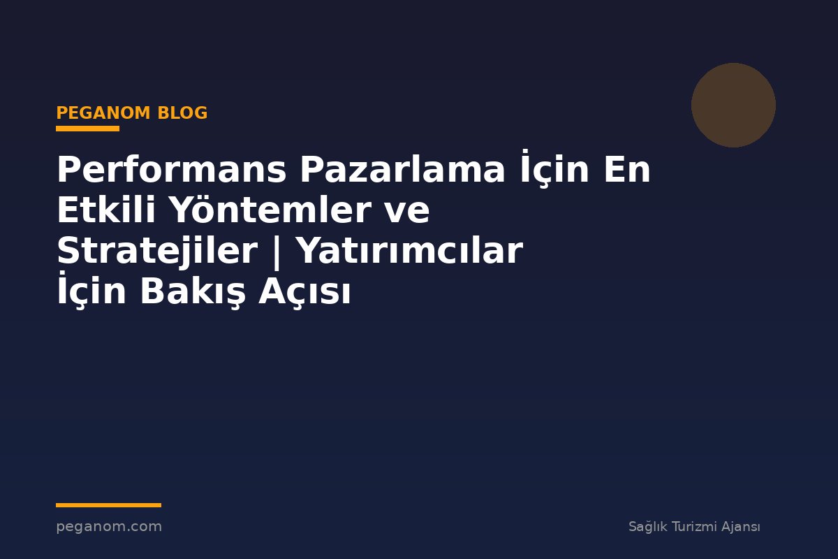 Performans Pazarlama İçin En Etkili Yöntemler ve Stratejiler | Yatırımcılar İçin Bakış Açısı