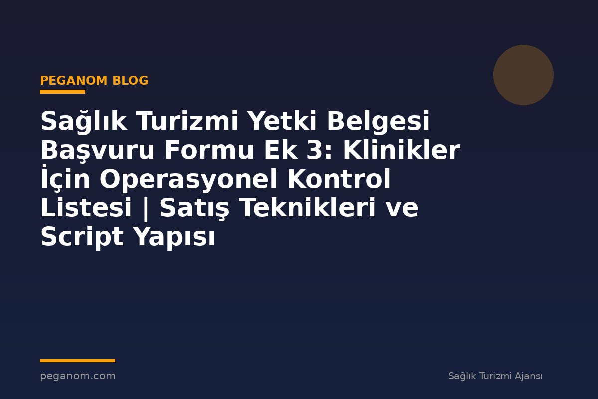 Sağlık Turizmi Yetki Belgesi Başvuru Formu Ek 3: Klinikler İçin Operasyonel Kontrol Listesi | Satış Teknikleri ve Script Yapısı