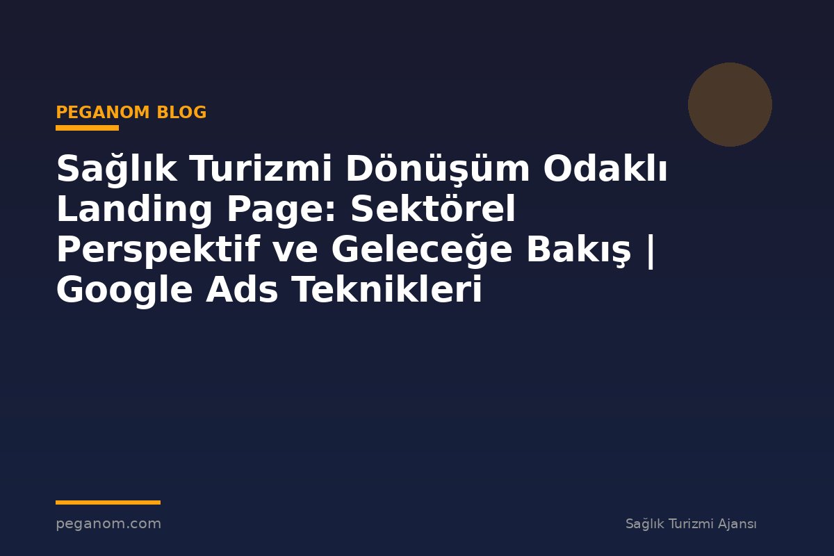 Sağlık Turizmi Dönüşüm Odaklı Landing Page: Sektörel Perspektif ve Geleceğe Bakış | Google Ads Teknikleri