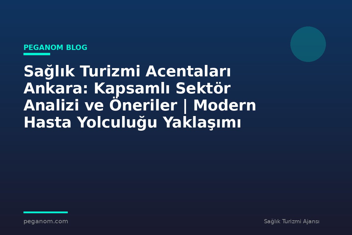 Sağlık Turizmi Acentaları Ankara: Kapsamlı Sektör Analizi ve Öneriler | Modern Hasta Yolculuğu Yaklaşımı