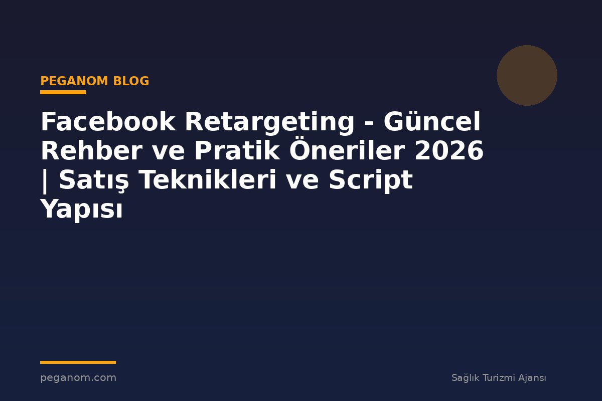 Facebook Retargeting - Güncel Rehber ve Pratik Öneriler 2026 | Satış Teknikleri ve Script Yapısı