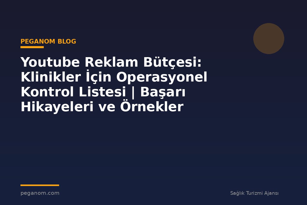 Youtube Reklam Bütçesi: Klinikler İçin Operasyonel Kontrol Listesi | Başarı Hikayeleri ve Örnekler