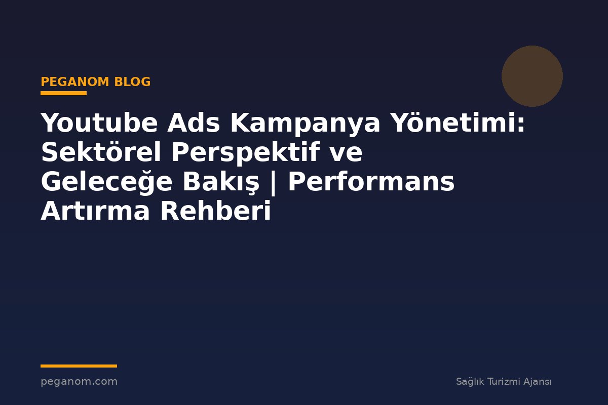 Youtube Ads Kampanya Yönetimi: Sektörel Perspektif ve Geleceğe Bakış | Performans Artırma Rehberi