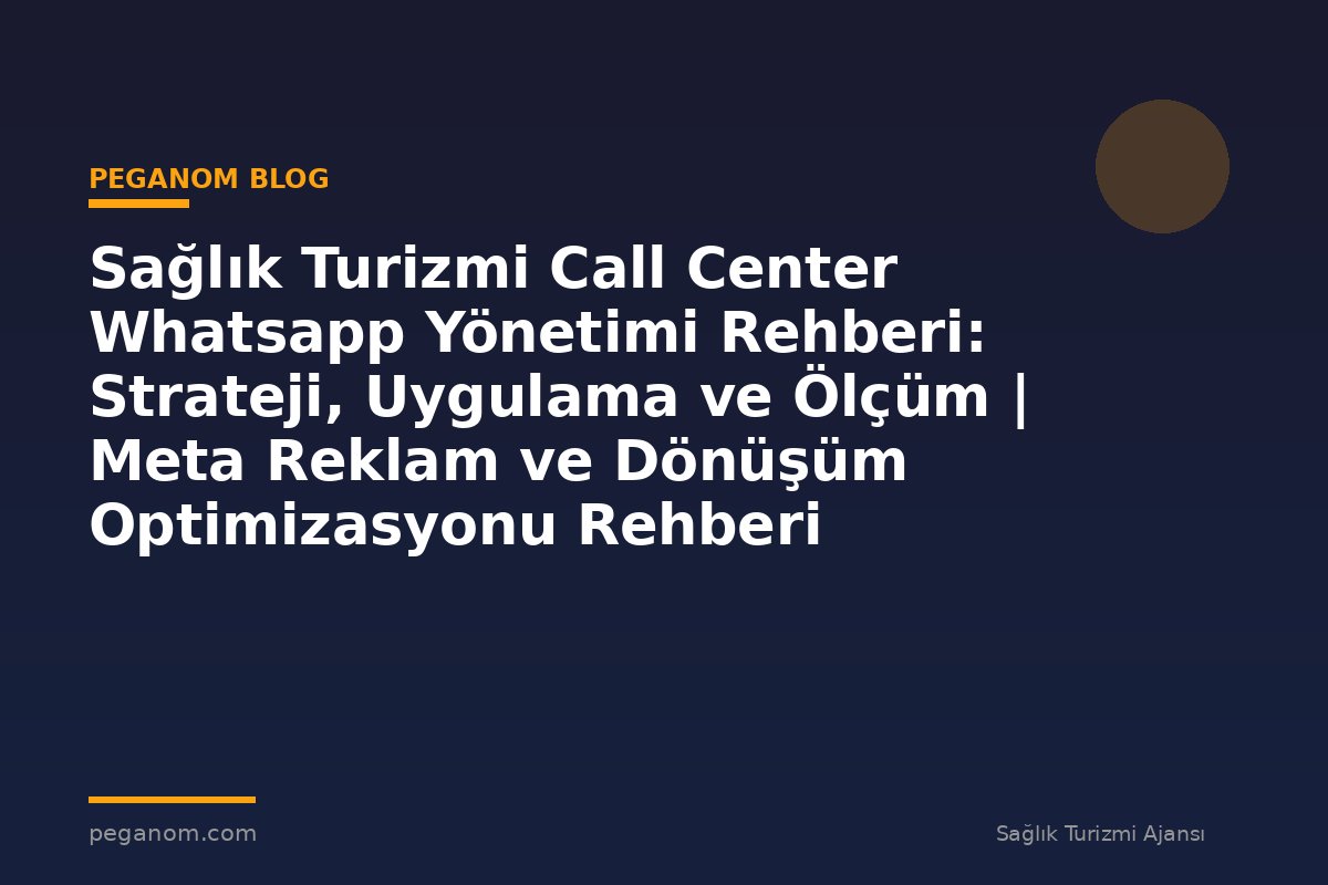 Sağlık Turizmi Call Center Whatsapp Yönetimi Rehberi: Strateji, Uygulama ve Ölçüm | Meta Reklam ve Dönüşüm Optimizasyonu Rehberi