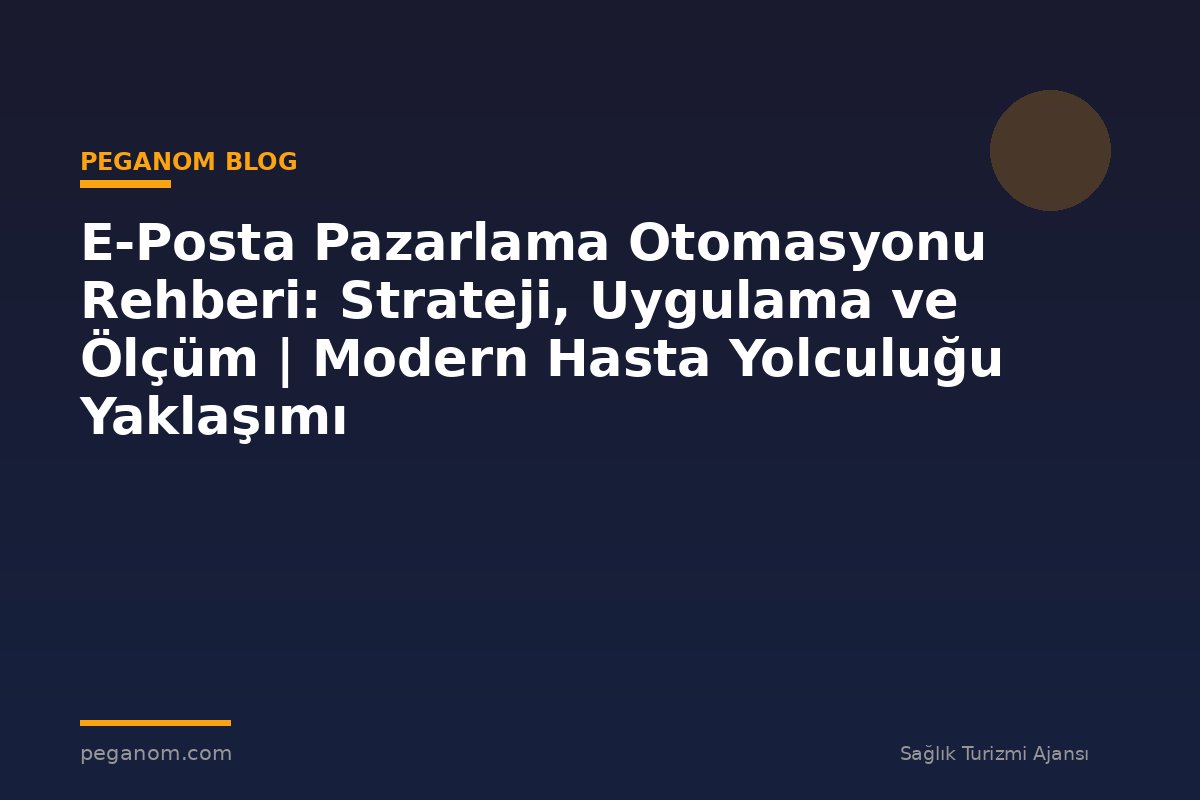E-Posta Pazarlama Otomasyonu Rehberi: Strateji, Uygulama ve Ölçüm | Modern Hasta Yolculuğu Yaklaşımı