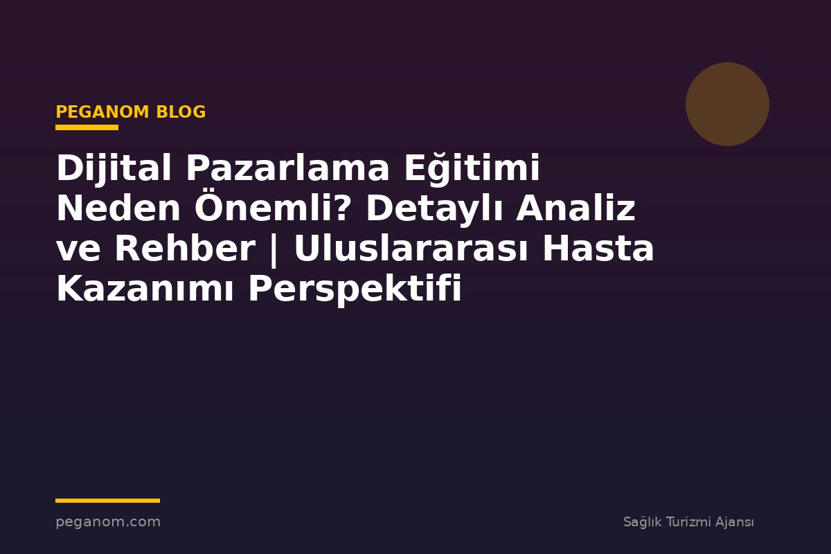 Dijital Pazarlama Eğitimi Neden Önemli? Detaylı Analiz ve Rehber | Uluslararası Hasta Kazanımı Perspektifi