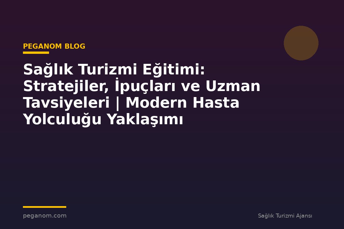 Sağlık Turizmi Eğitimi: Stratejiler, İpuçları ve Uzman Tavsiyeleri | Modern Hasta Yolculuğu Yaklaşımı