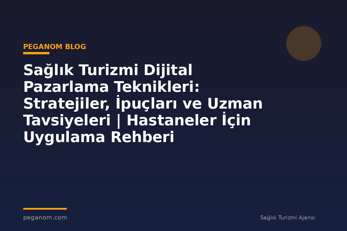 Sağlık Turizmi Dijital Pazarlama Teknikleri: Stratejiler, İpuçları ve Uzman Tavsiyeleri | Hastaneler İçin Uygulama Rehberi