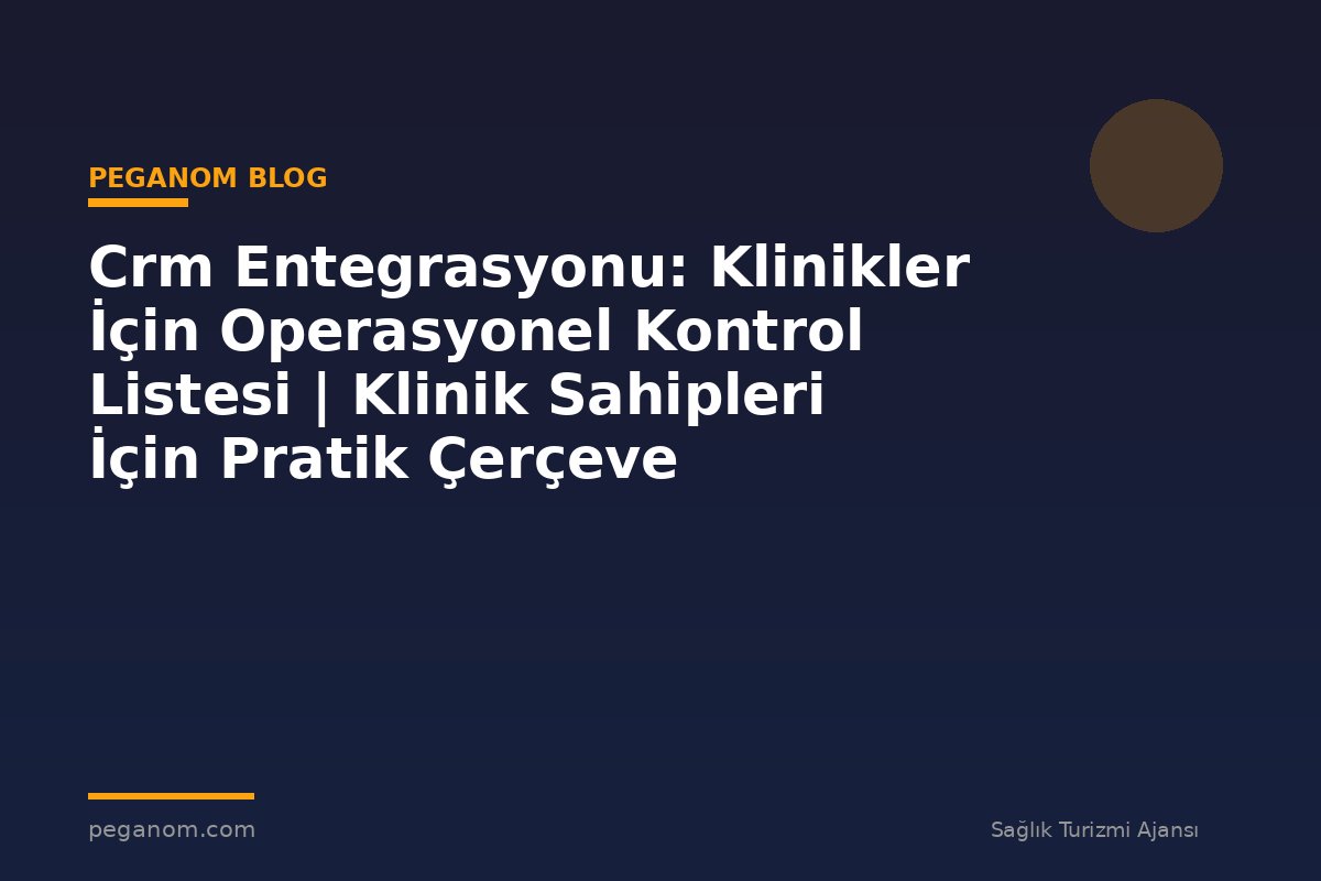 Crm Entegrasyonu: Klinikler İçin Operasyonel Kontrol Listesi | Klinik Sahipleri İçin Pratik Çerçeve