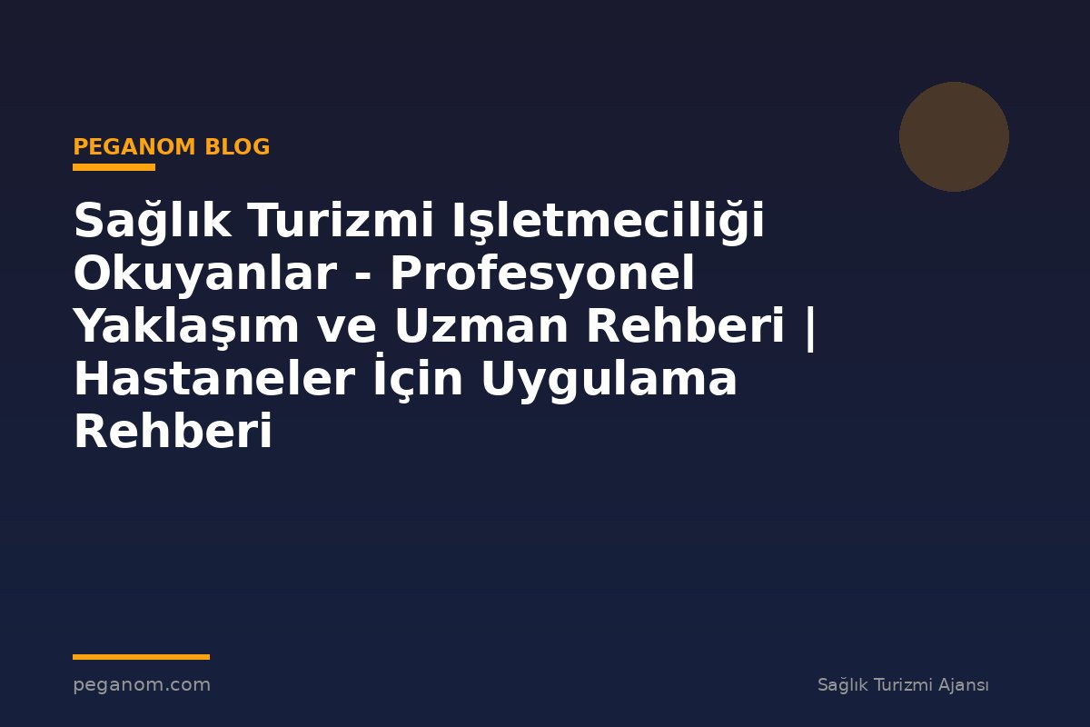 Sağlık Turizmi Işletmeciliği Okuyanlar - Profesyonel Yaklaşım ve Uzman Rehberi | Hastaneler İçin Uygulama Rehberi