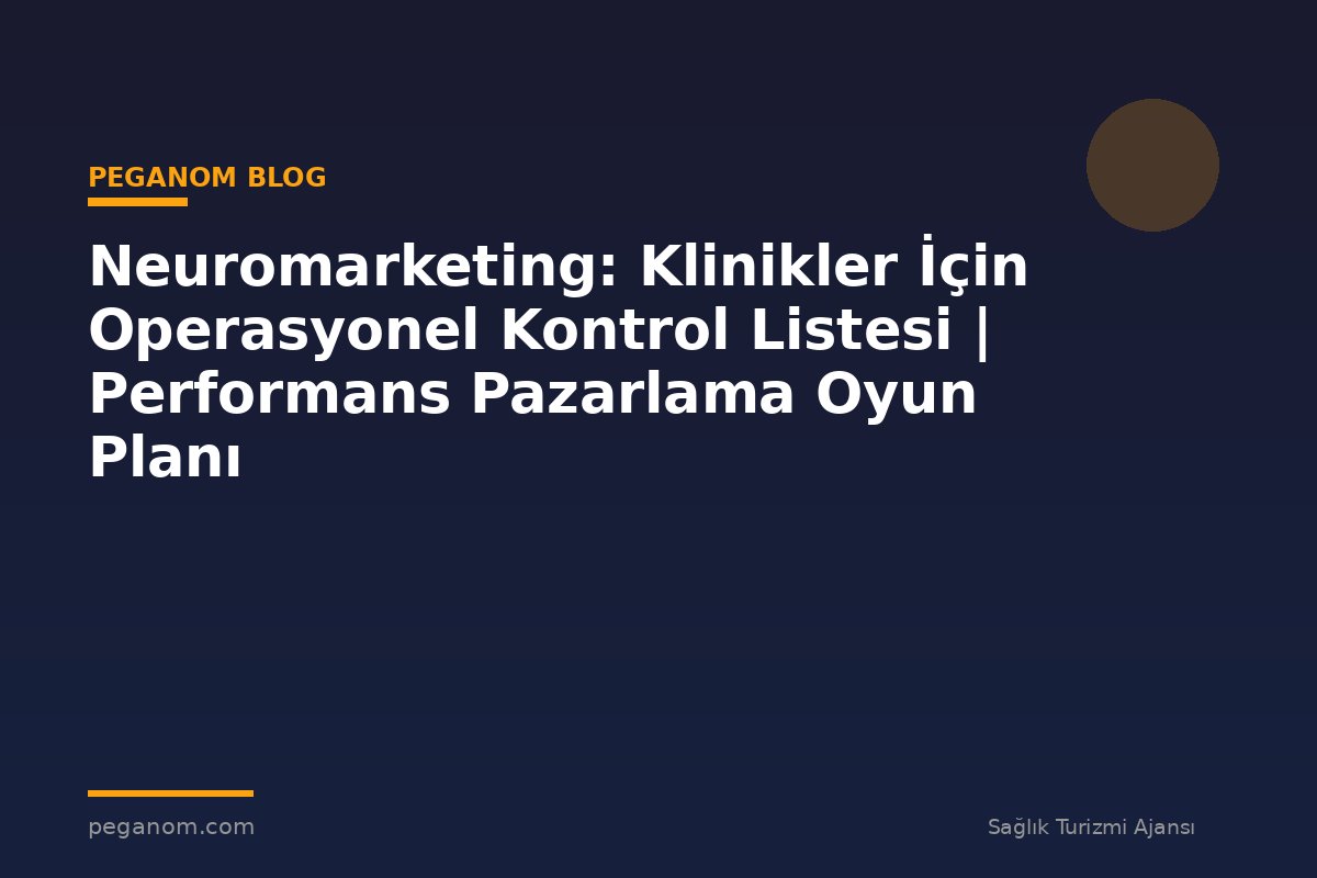 Neuromarketing: Klinikler İçin Operasyonel Kontrol Listesi | Performans Pazarlama Oyun Planı