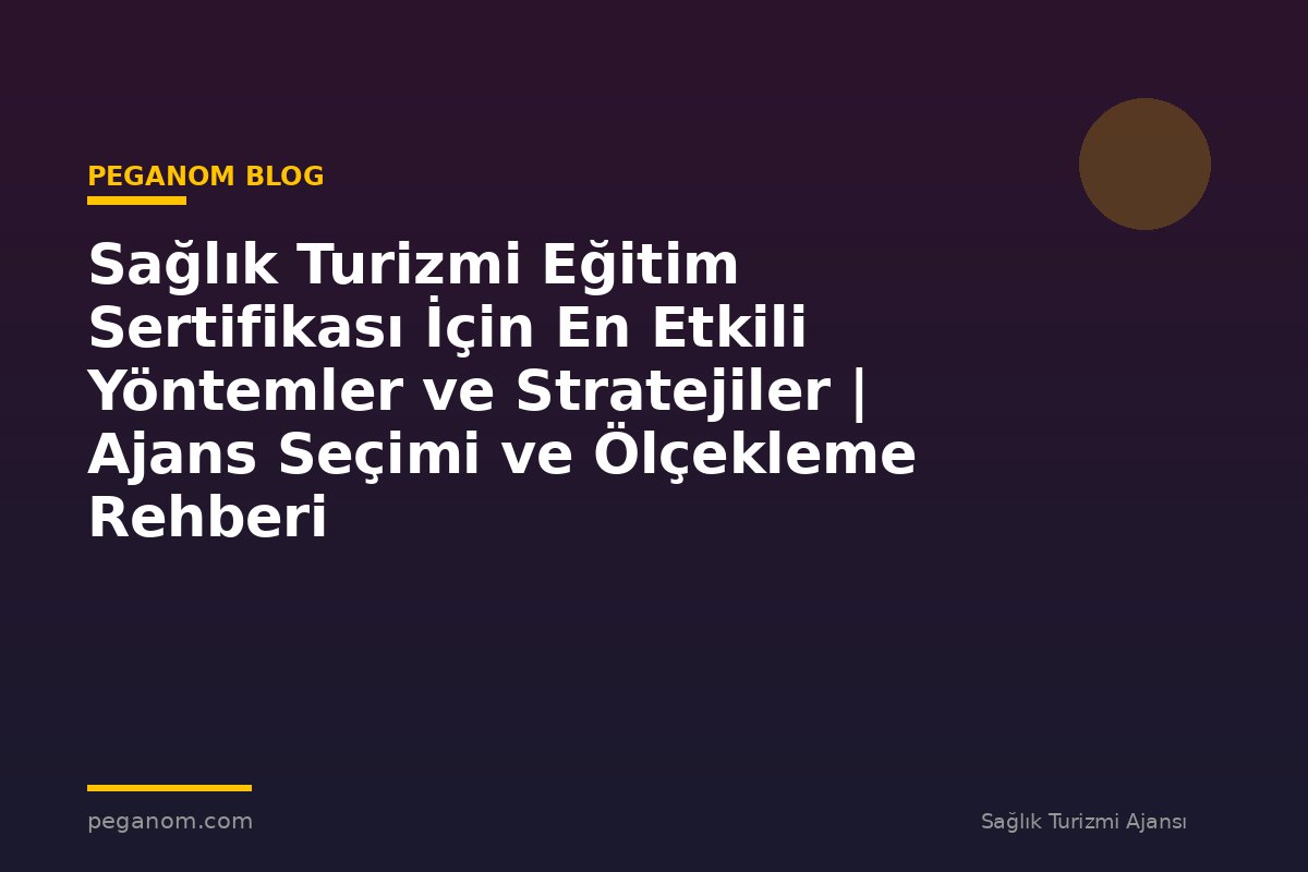 Sağlık Turizmi Eğitim Sertifikası İçin En Etkili Yöntemler ve Stratejiler | Ajans Seçimi ve Ölçekleme Rehberi
