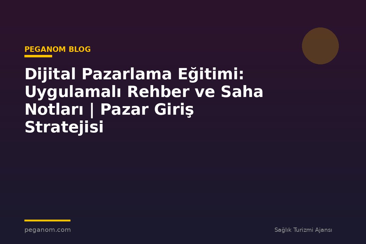 Dijital Pazarlama Eğitimi: Uygulamalı Rehber ve Saha Notları | Pazar Giriş Stratejisi