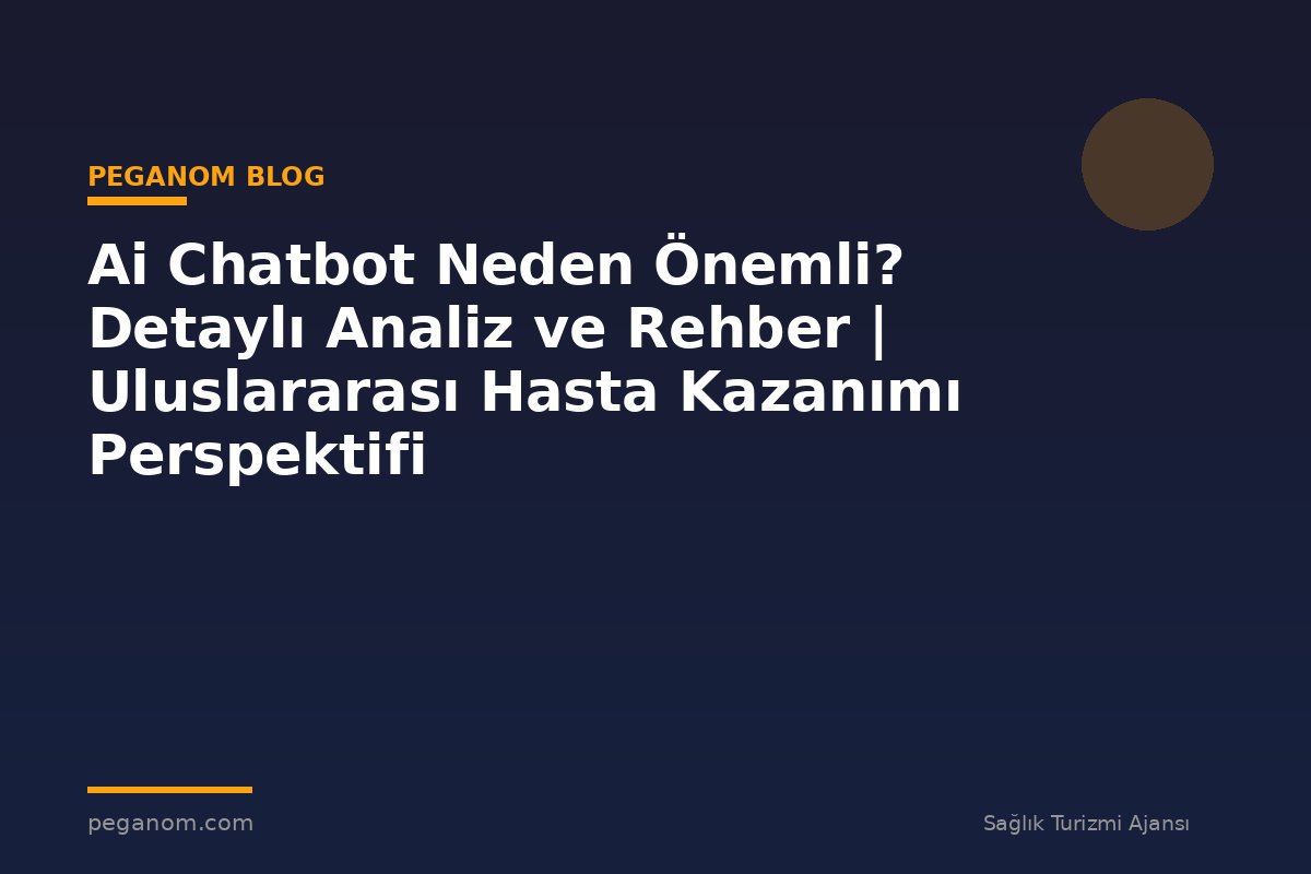 Ai Chatbot Neden Önemli? Detaylı Analiz ve Rehber | Uluslararası Hasta Kazanımı Perspektifi