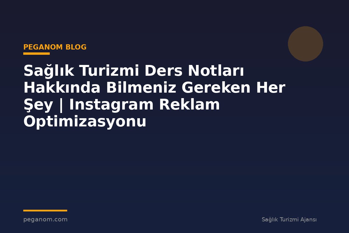 Sağlık Turizmi Ders Notları Hakkında Bilmeniz Gereken Her Şey | Instagram Reklam Optimizasyonu