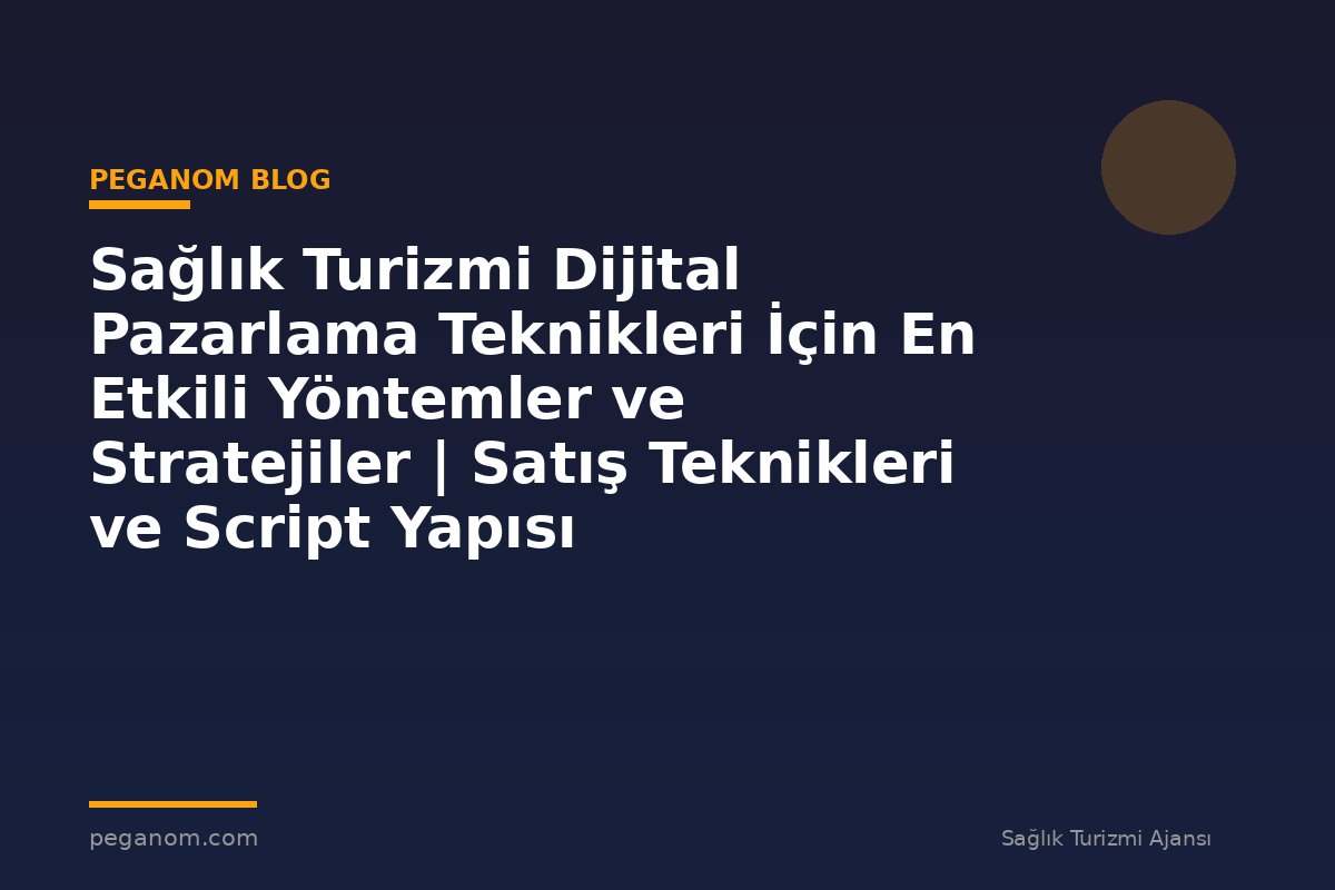 Sağlık Turizmi Dijital Pazarlama Teknikleri İçin En Etkili Yöntemler ve Stratejiler | Satış Teknikleri ve Script Yapısı