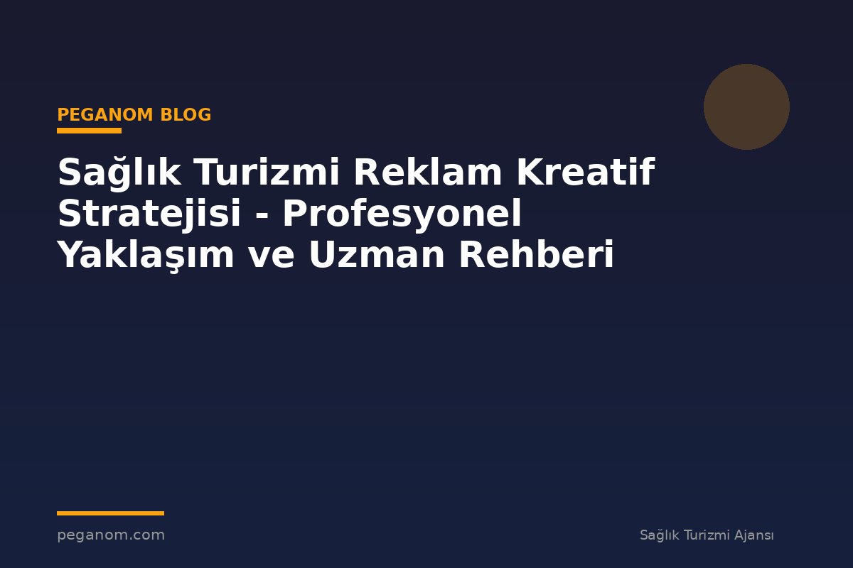 Sağlık Turizmi Reklam Kreatif Stratejisi - Profesyonel Yaklaşım ve Uzman Rehberi