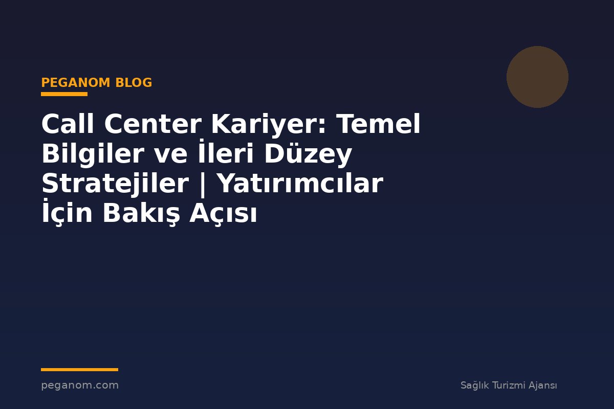 Call Center Kariyer: Temel Bilgiler ve İleri Düzey Stratejiler | Yatırımcılar İçin Bakış Açısı