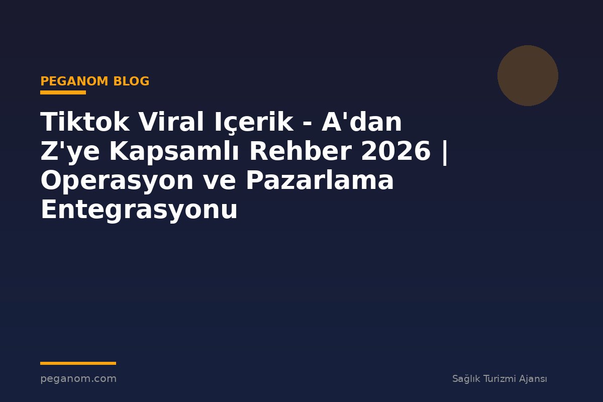 Tiktok Viral Içerik - A'dan Z'ye Kapsamlı Rehber 2026 | Operasyon ve Pazarlama Entegrasyonu
