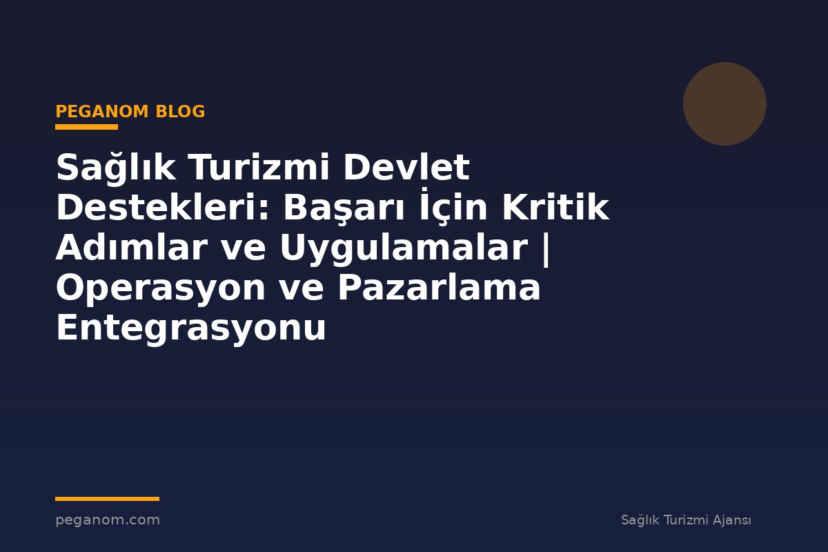 Sağlık Turizmi Devlet Destekleri: Başarı İçin Kritik Adımlar ve Uygulamalar | Operasyon ve Pazarlama Entegrasyonu