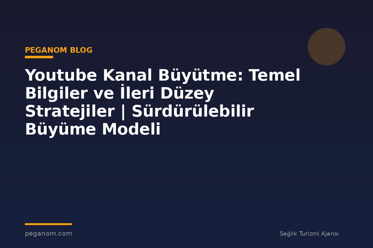 Youtube Kanal Büyütme: Temel Bilgiler ve İleri Düzey Stratejiler | Sürdürülebilir Büyüme Modeli