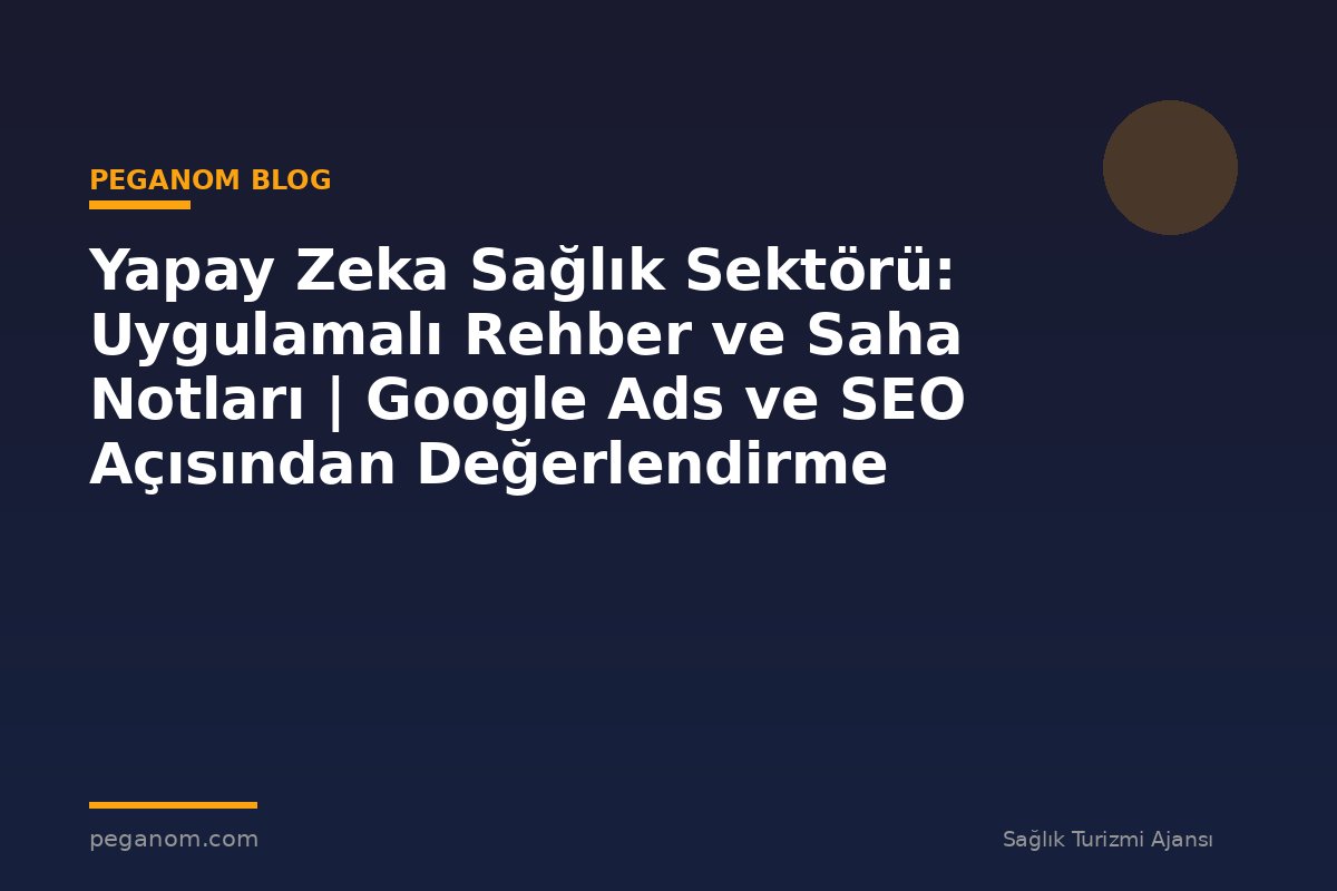 Yapay Zeka Sağlık Sektörü: Uygulamalı Rehber ve Saha Notları | Google Ads ve SEO Açısından Değerlendirme