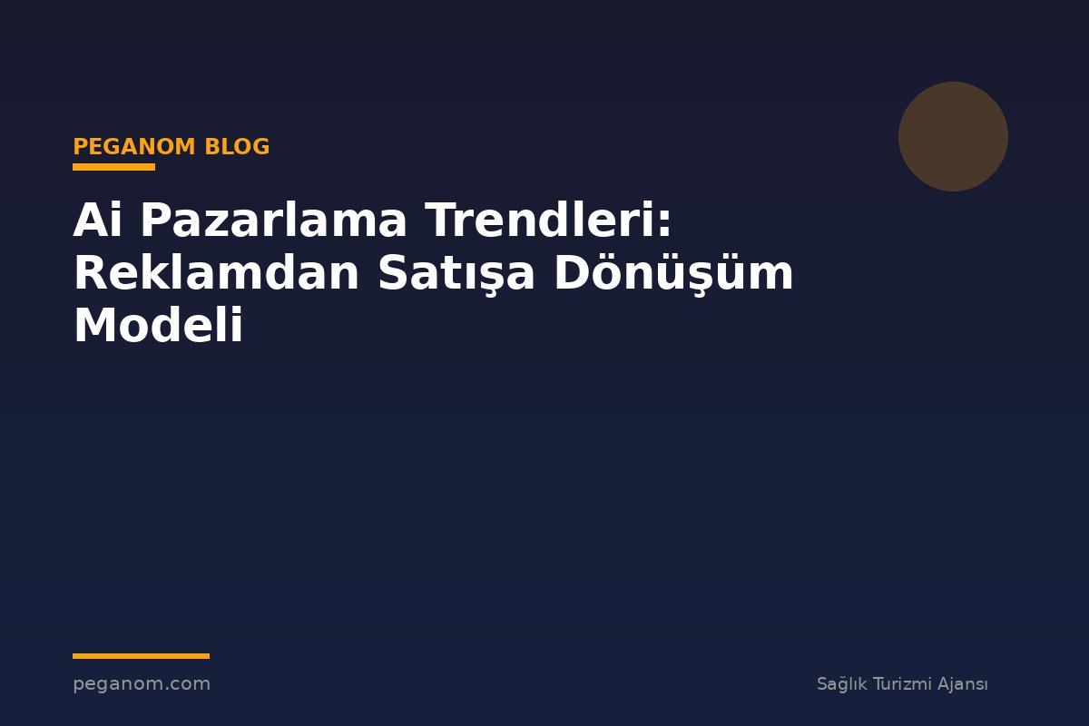 Ai Pazarlama Trendleri: Reklamdan Satışa Dönüşüm Modeli