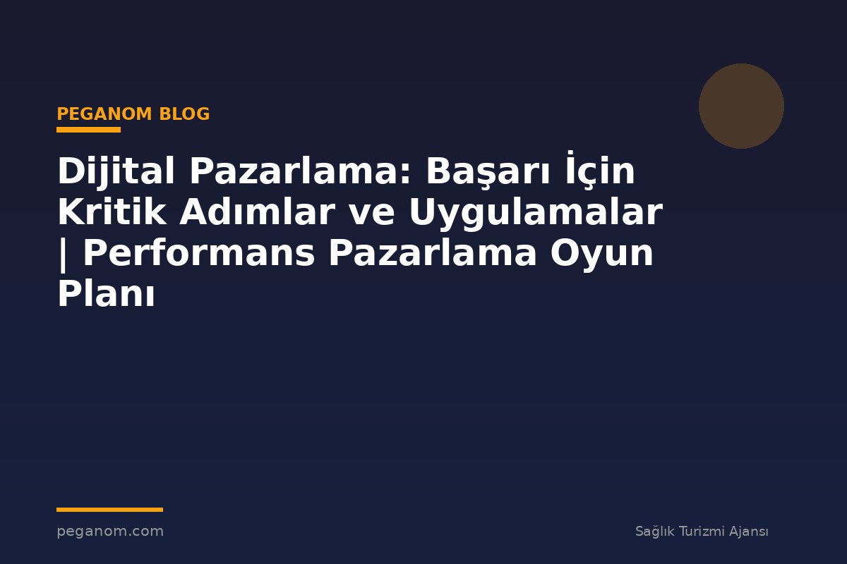Dijital Pazarlama: Başarı İçin Kritik Adımlar ve Uygulamalar | Performans Pazarlama Oyun Planı