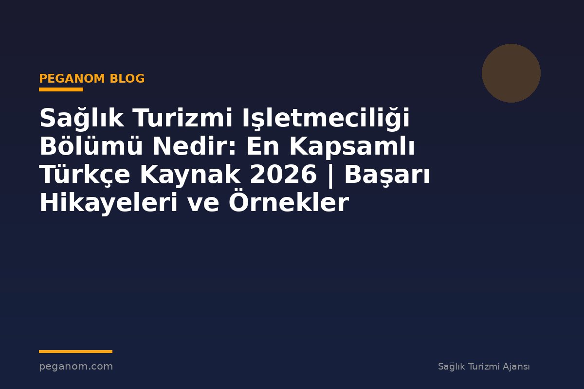 Sağlık Turizmi Işletmeciliği Bölümü Nedir: En Kapsamlı Türkçe Kaynak 2026 | Başarı Hikayeleri ve Örnekler