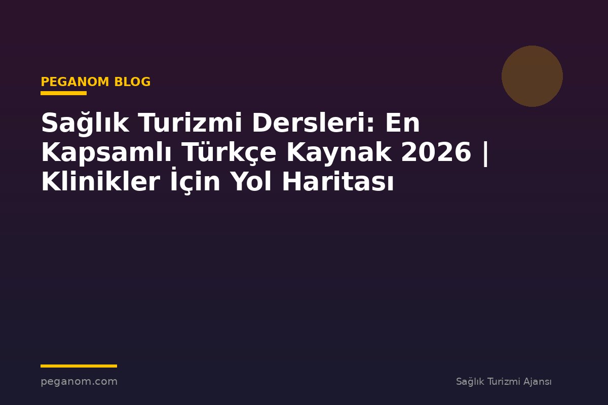 Sağlık Turizmi Dersleri: En Kapsamlı Türkçe Kaynak 2026 | Klinikler İçin Yol Haritası