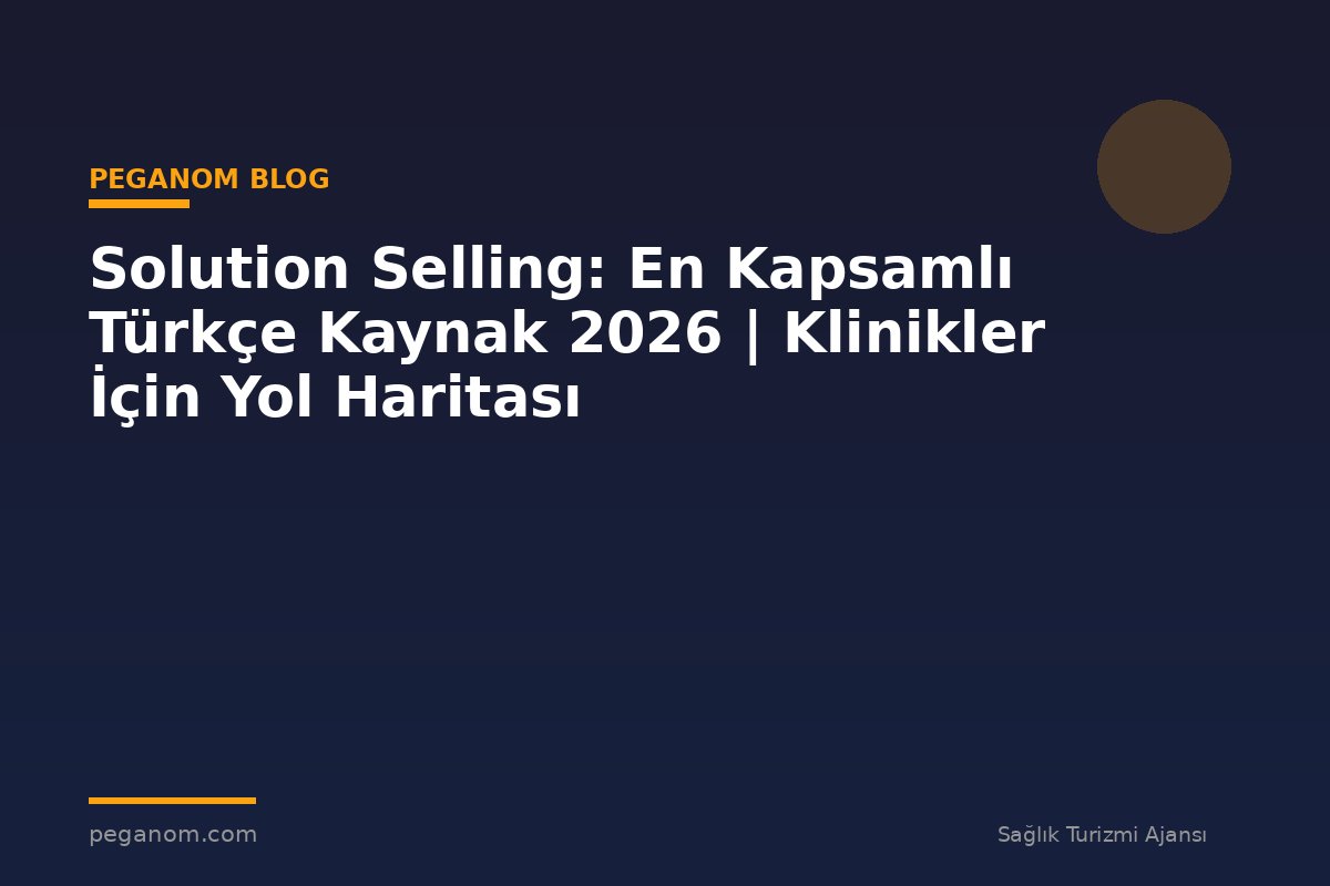 Solution Selling: En Kapsamlı Türkçe Kaynak 2026 | Klinikler İçin Yol Haritası