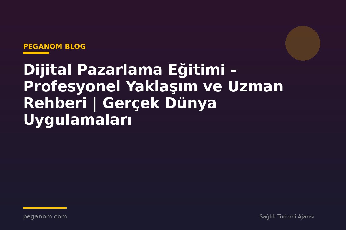 Dijital Pazarlama Eğitimi - Profesyonel Yaklaşım ve Uzman Rehberi | Gerçek Dünya Uygulamaları