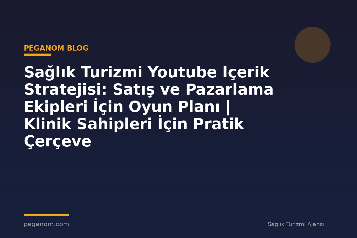 Sağlık Turizmi Youtube Içerik Stratejisi: Satış ve Pazarlama Ekipleri İçin Oyun Planı | Klinik Sahipleri İçin Pratik Çerçeve