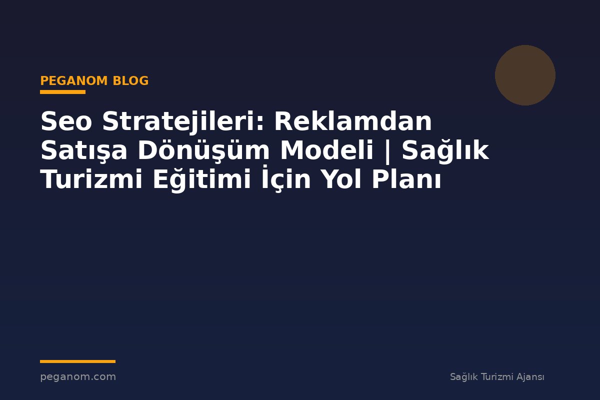 Seo Stratejileri: Reklamdan Satışa Dönüşüm Modeli | Sağlık Turizmi Eğitimi İçin Yol Planı
