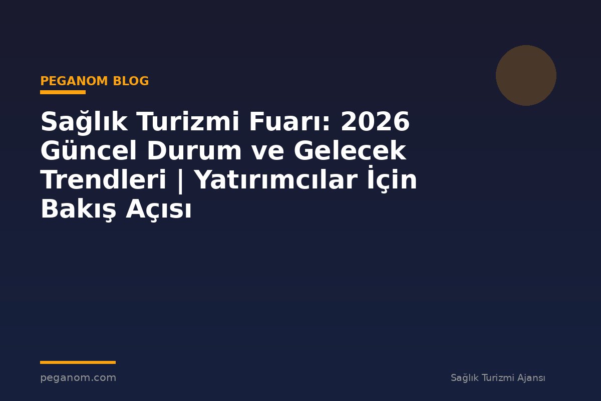 Sağlık Turizmi Fuarı: 2026 Güncel Durum ve Gelecek Trendleri | Yatırımcılar İçin Bakış Açısı