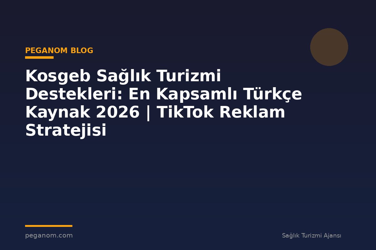 Kosgeb Sağlık Turizmi Destekleri: En Kapsamlı Türkçe Kaynak 2026 | TikTok Reklam Stratejisi