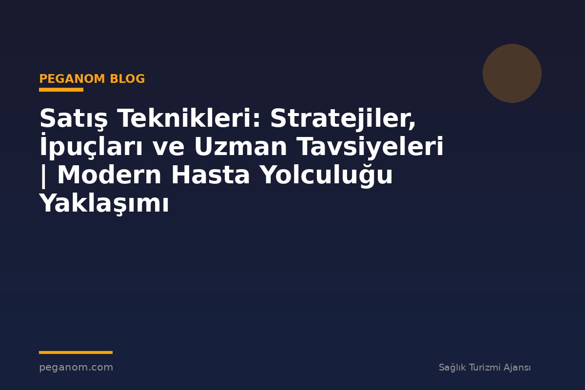 Satış Teknikleri: Stratejiler, İpuçları ve Uzman Tavsiyeleri | Modern Hasta Yolculuğu Yaklaşımı