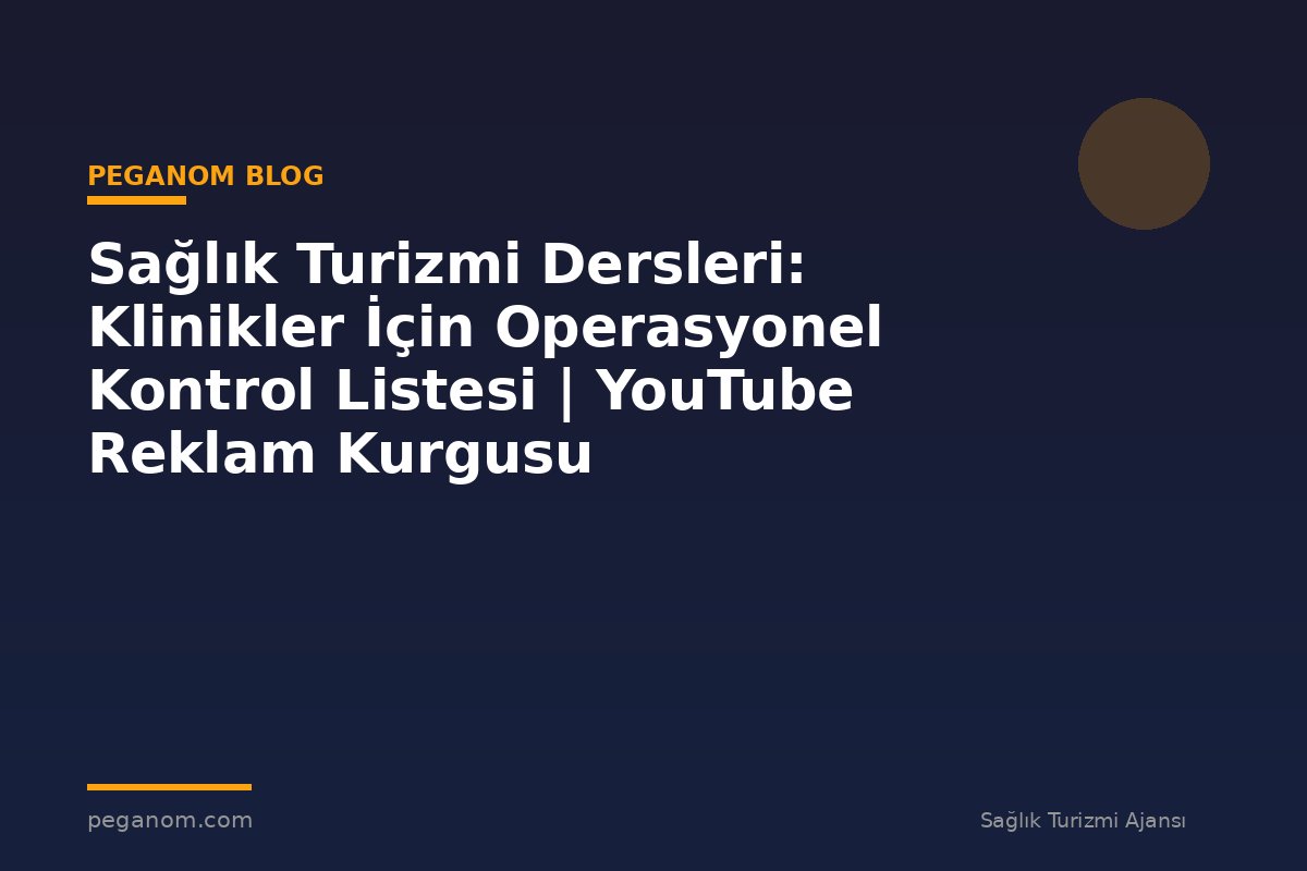 Sağlık Turizmi Dersleri: Klinikler İçin Operasyonel Kontrol Listesi | YouTube Reklam Kurgusu