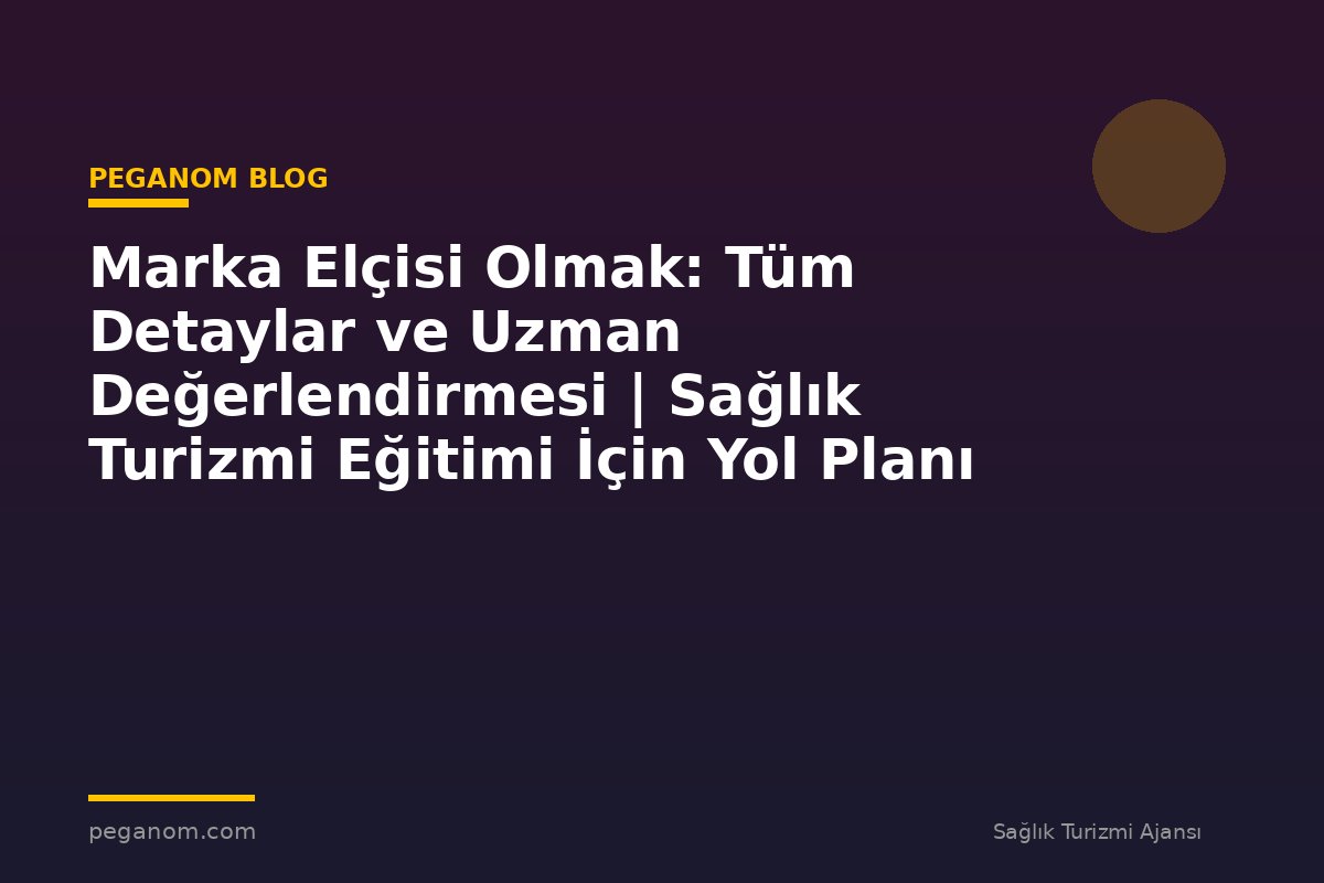 Marka Elçisi Olmak: Tüm Detaylar ve Uzman Değerlendirmesi | Sağlık Turizmi Eğitimi İçin Yol Planı